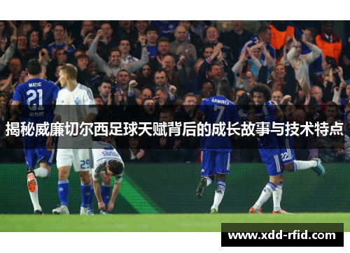 揭秘威廉切尔西足球天赋背后的成长故事与技术特点