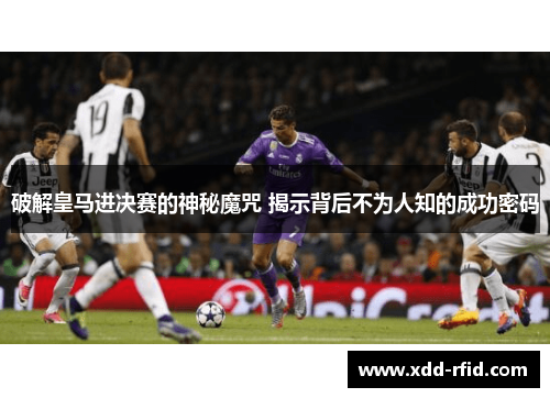 破解皇马进决赛的神秘魔咒 揭示背后不为人知的成功密码 破解皇马进决赛的神秘魔咒 揭示背后不为人知的成功密码