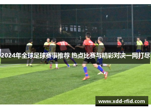 2024年全球足球赛事推荐 热点比赛与精彩对决一网打尽