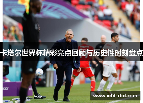卡塔尔世界杯精彩亮点回顾与历史性时刻盘点 卡塔尔世界杯精彩亮点回顾与历史性时刻盘点