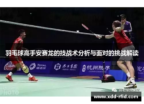 羽毛球高手安赛龙的技战术分析与面对的挑战解读
