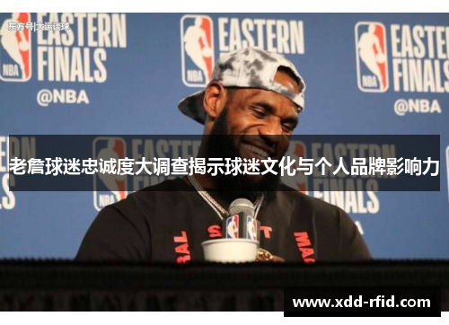 老詹球迷忠诚度大调查揭示球迷文化与个人品牌影响力