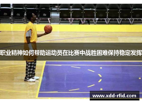 职业精神如何帮助运动员在比赛中战胜困难保持稳定发挥