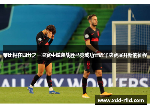 莱比锡在四分之一决赛中逆袭战胜马竞成功晋级半决赛展开新的征程