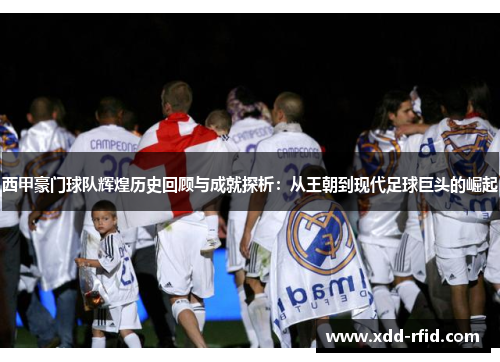 西甲豪门球队辉煌历史回顾与成就探析：从王朝到现代足球巨头的崛起