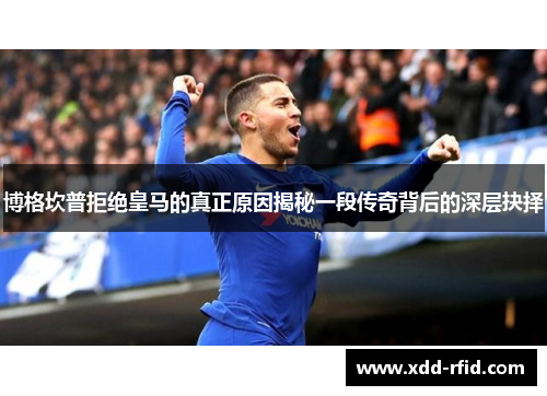 博格坎普拒绝皇马的真正原因揭秘一段传奇背后的深层抉择