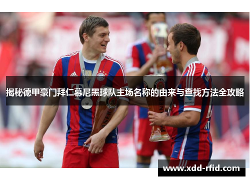 揭秘德甲豪门拜仁慕尼黑球队主场名称的由来与查找方法全攻略