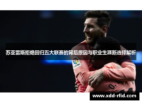苏亚雷斯拒绝回归五大联赛的背后原因与职业生涯新选择解析