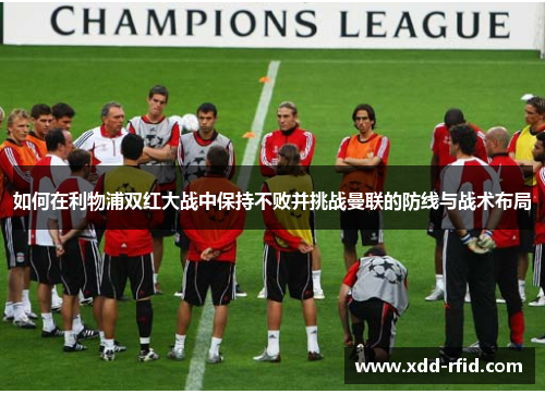 如何在利物浦双红大战中保持不败并挑战曼联的防线与战术布局