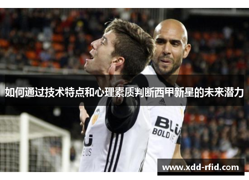 如何通过技术特点和心理素质判断西甲新星的未来潜力