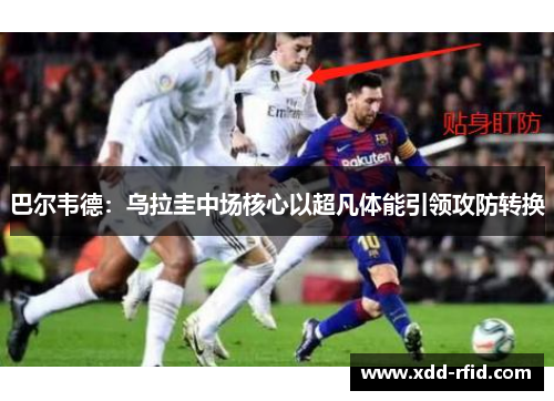 巴尔韦德：乌拉圭中场核心以超凡体能引领攻防转换