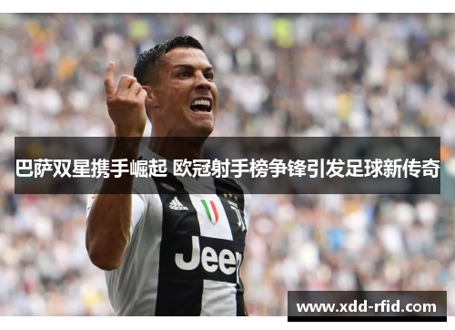 巴萨双星携手崛起 欧冠射手榜争锋引发足球新传奇