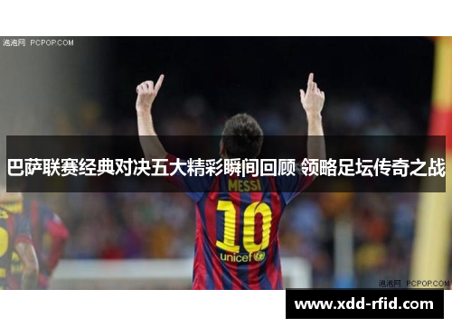巴萨联赛经典对决五大精彩瞬间回顾 领略足坛传奇之战 巴萨联赛经典对决五大精彩瞬间回顾 领略足坛传奇之战