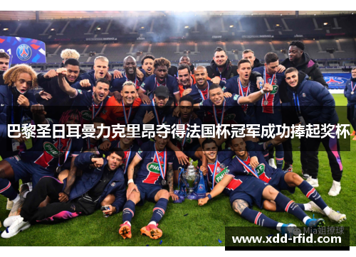 巴黎圣日耳曼力克里昂夺得法国杯冠军成功捧起奖杯