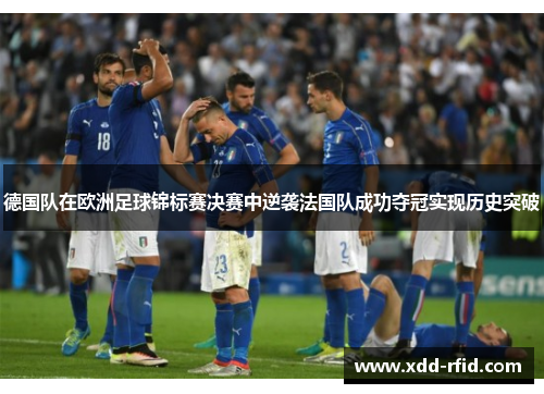 德国队在欧洲足球锦标赛决赛中逆袭法国队成功夺冠实现历史突破